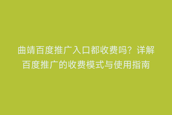 曲靖百度推广入口都收费吗?详解百度推广的收费模式与使用指南