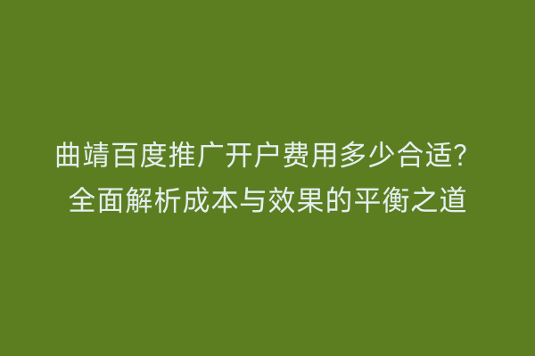 曲靖百度推广开户费用多少合适?全面解析成本与效果的平衡之道