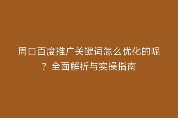 周口百度推广关键词怎么优化的呢?全面解析与实操指南