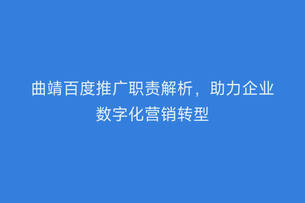 曲靖百度推广职责解析,助力企业数字化营销转型