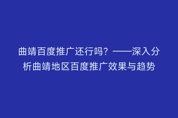 曲靖百度推广还行吗?——深入分析曲靖地区百度推广效果与趋势