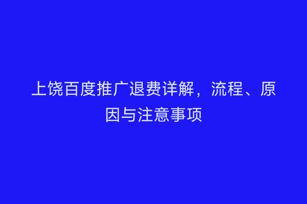 上饶百度推广退费详解,流程、原因与注意事项