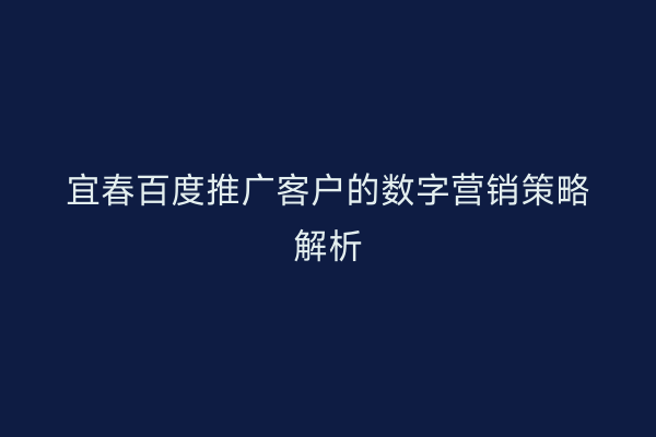 宜春百度推广客户的数字营销策略解析