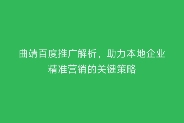 曲靖百度推广解析,助力本地企业精准营销的关键策略