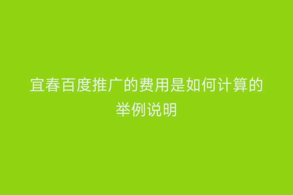 宜春百度推广的费用是如何计算的举例说明
