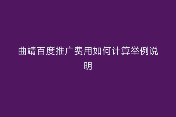 曲靖百度推广费用如何计算举例说明