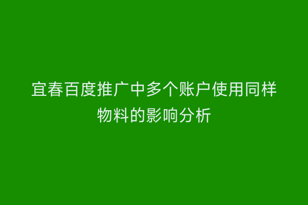 宜春百度推广中多个账户使用同样物料的影响分析