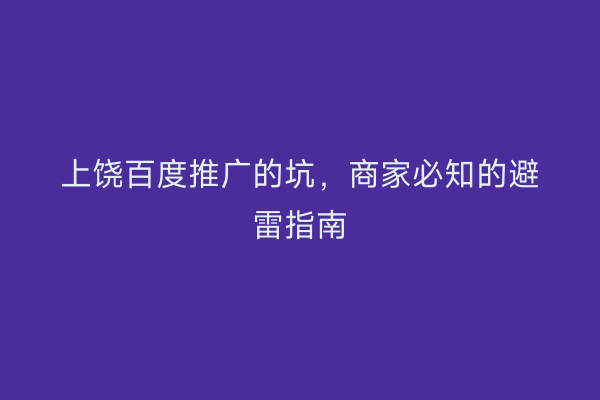上饶百度推广的坑，商家必知的避雷指南