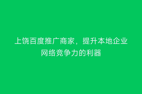 上饶百度推广商家，提升本地企业网络竞争力的利器