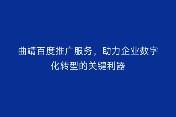 曲靖百度推广服务，助力企业数字化转型的关键利器