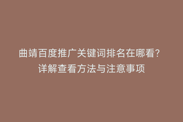 曲靖百度推广关键词排名在哪看?详解查看方法与注意事项