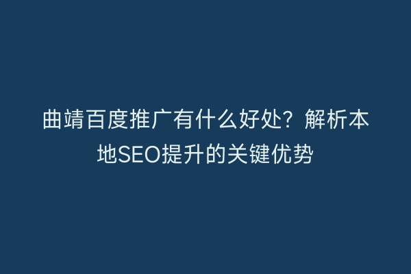 曲靖百度推广有什么好处?解析本地SEO提升的关键优势