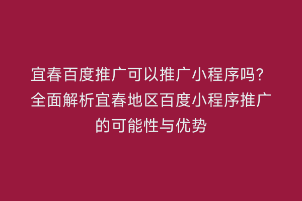 宜春百度推广可以推广小程序吗？全面解析宜春地区百度小程序推广的可能性与优势