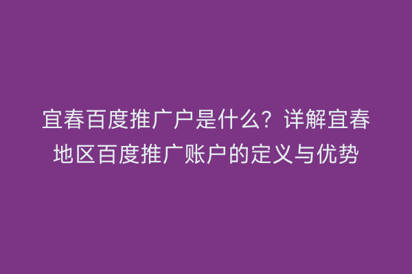 宜春百度推广户是什么?详解宜春地区百度推广账户的定义与优势