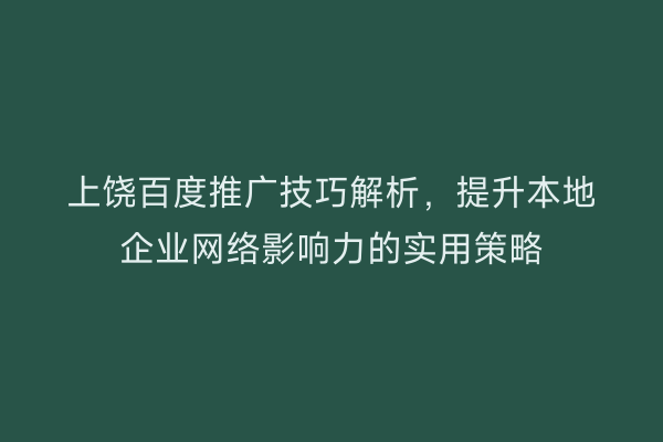 上饶百度推广技巧解析,提升本地企业网络影响力的实用策略