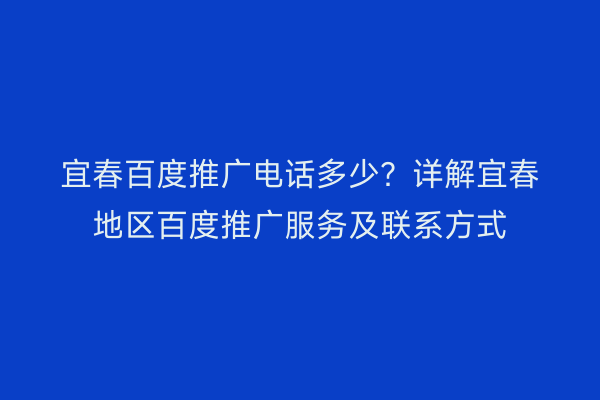 宜春百度推广电话多少?详解宜春地区百度推广服务及联系方式