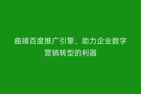 曲靖百度推广引擎,助力企业数字营销转型的利器