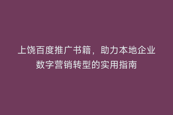 上饶百度推广书籍,助力本地企业数字营销转型的实用指南