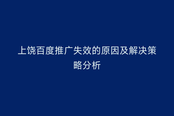 上饶百度推广失效的原因及解决策略分析