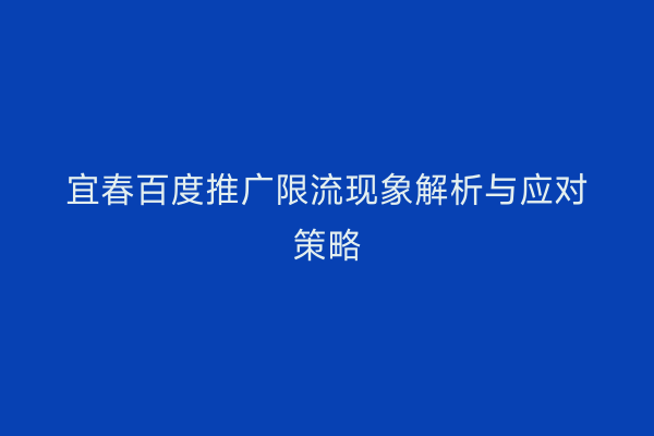 宜春百度推广限流现象解析与应对策略