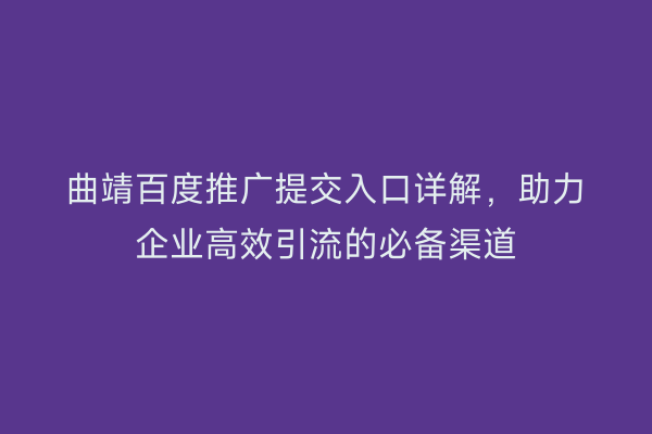 曲靖百度推广提交入口详解,助力企业高效引流的必备渠道