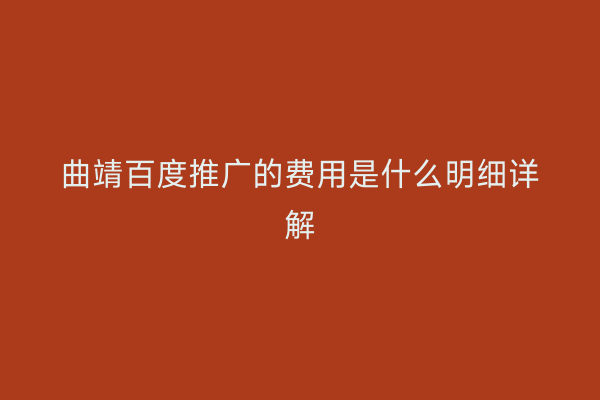 曲靖百度推广的费用是什么明细详解