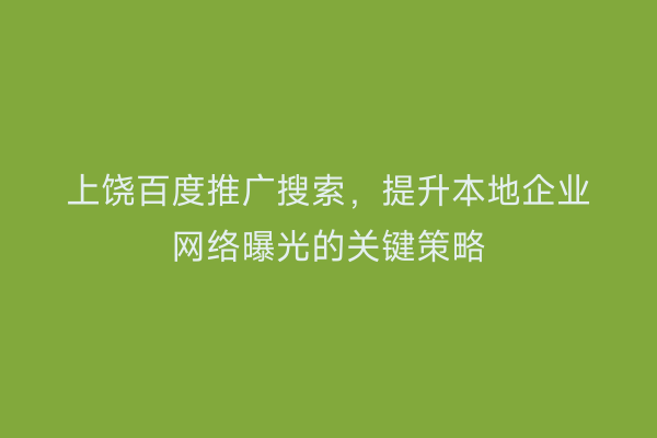 上饶百度推广搜索，提升本地企业网络曝光的关键策略