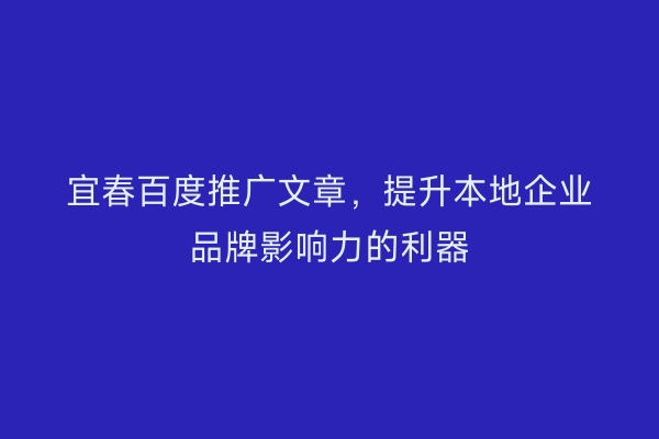 宜春百度推广文章，提升本地企业品牌影响力的利器