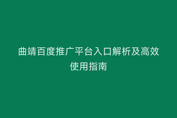 曲靖百度推广平台入口解析及高效使用指南