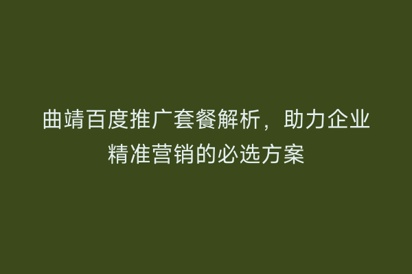 曲靖百度推广套餐解析,助力企业精准营销的必选方案