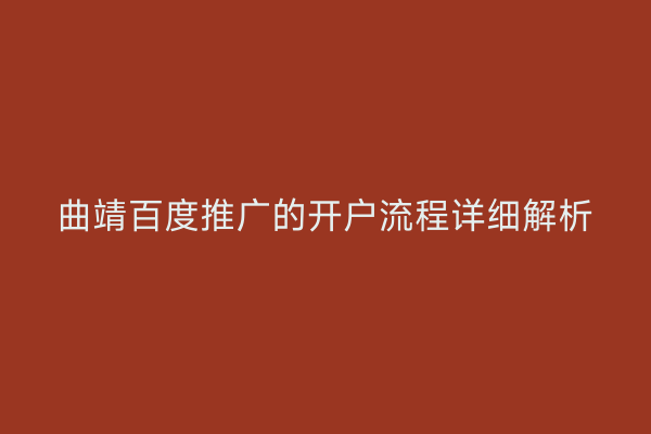 曲靖百度推广的开户流程详细解析