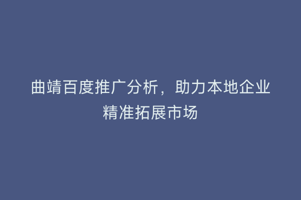 曲靖百度推广分析，助力本地企业精准拓展市场
