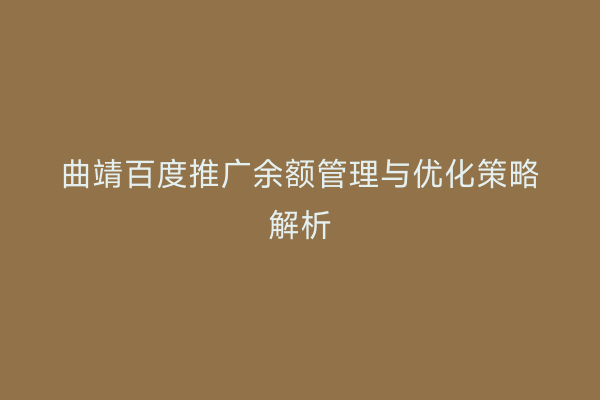 曲靖百度推广余额管理与优化策略解析