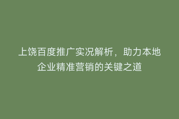 上饶百度推广实况解析,助力本地企业精准营销的关键之道