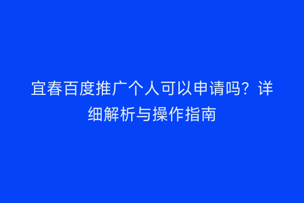 宜春百度推广个人可以申请吗？详细解析与操作指南