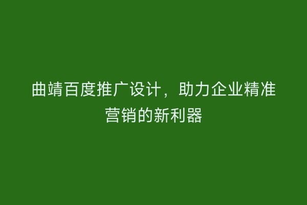 曲靖百度推广设计,助力企业精准营销的新利器