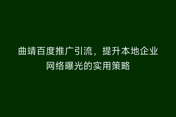 曲靖百度推广引流,提升本地企业网络曝光的实用策略
