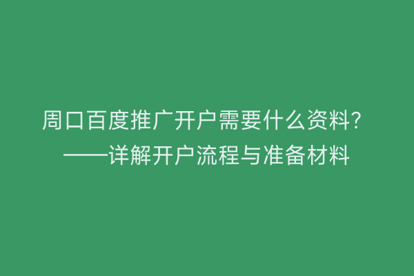 周口百度推广开户需要什么资料?——详解开户流程与准备材料