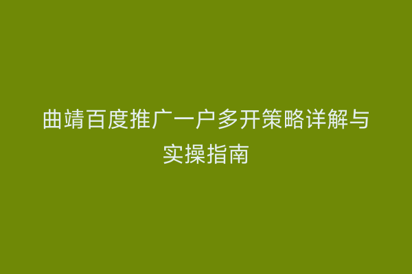 曲靖百度推广一户多开策略详解与实操指南