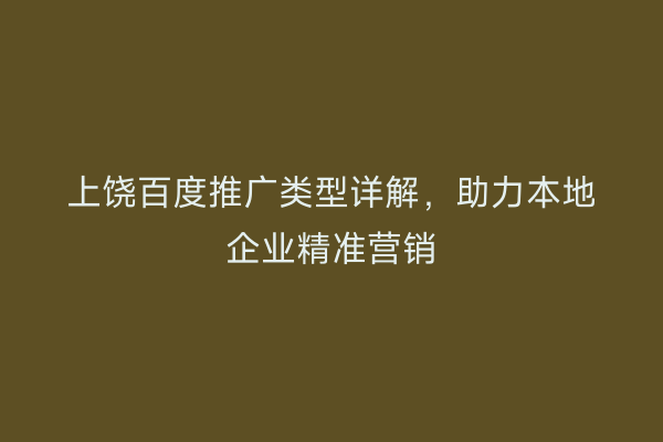 上饶百度推广类型详解,助力本地企业精准营销