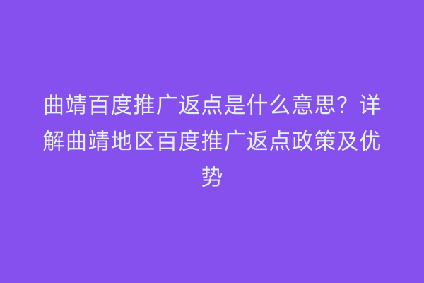 曲靖百度推广返点是什么意思?详解曲靖地区百度推广返点政策及优势