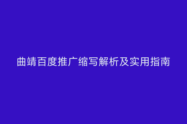 曲靖百度推广缩写解析及实用指南