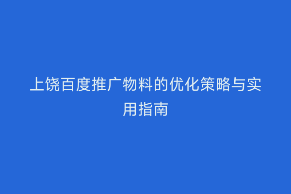 上饶百度推广物料的优化策略与实用指南