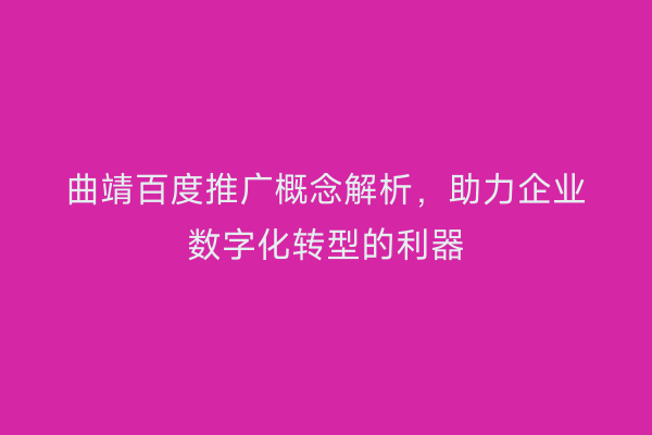 曲靖百度推广概念解析，助力企业数字化转型的利器