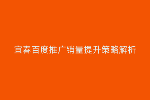宜春百度推广销量提升策略解析