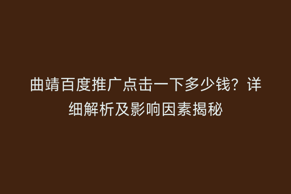 曲靖百度推广点击一下多少钱?详细解析及影响因素揭秘
