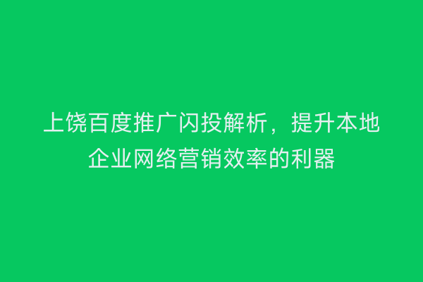 上饶百度推广闪投解析,提升本地企业网络营销效率的利器