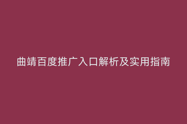 曲靖百度推广入口解析及实用指南