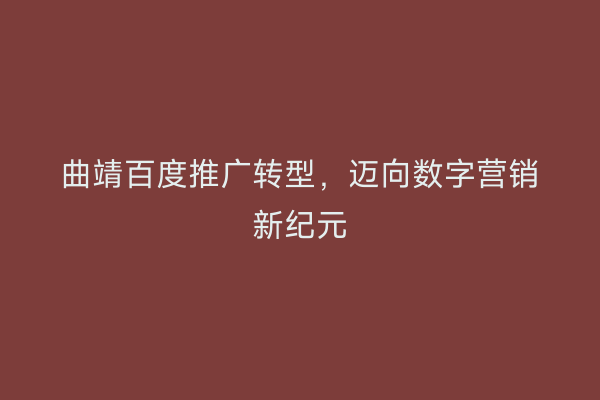 曲靖百度推广转型,迈向数字营销新纪元
