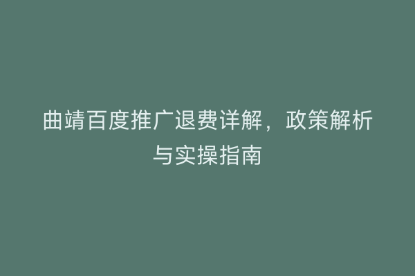曲靖百度推广退费详解,政策解析与实操指南